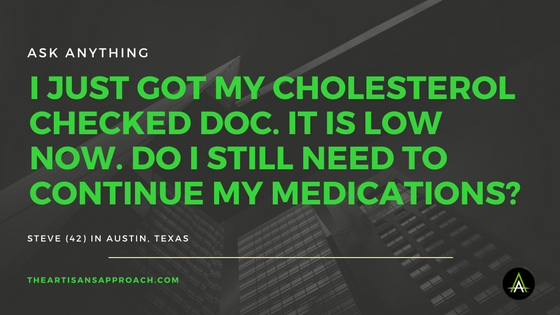 I Just Got My Cholesterol Checked Doc. It Is Low Now. Do I Still Need To Continue My Medications?